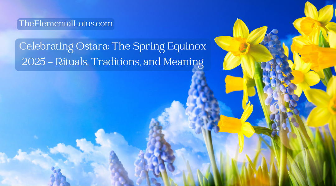 Celebrating Ostara: The Spring Equinox 2025 – Rituals, Traditions, and Meaning