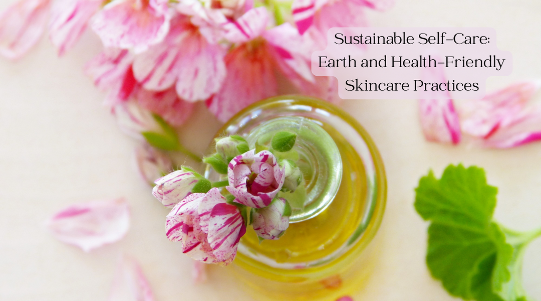 Sustainable Self-Care: Earth and Health-Friendly Skincare Practices